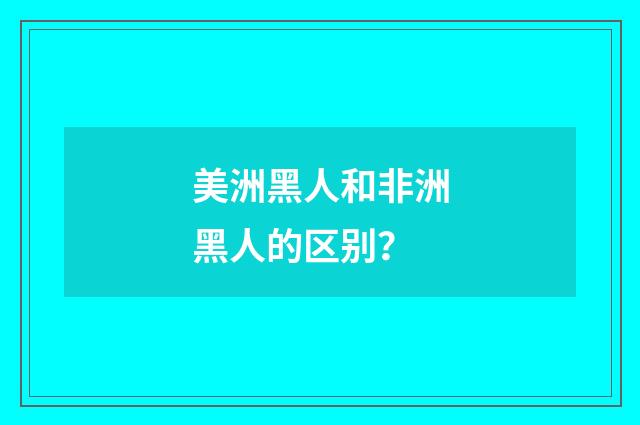 美洲黑人和非洲黑人的区别?