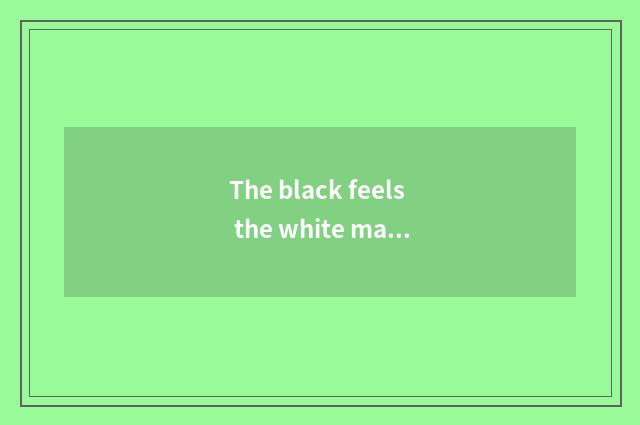 The black feels the white man is handsome or is the Black people nice?