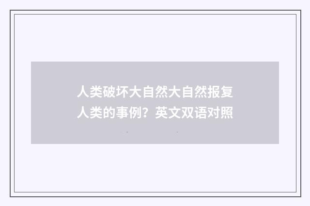 人类破坏大自然大自然报复人类的事例？英文双语对照