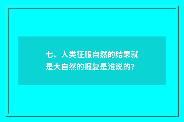 七、人类征服自然的结果就是大自然的报复是谁说的？