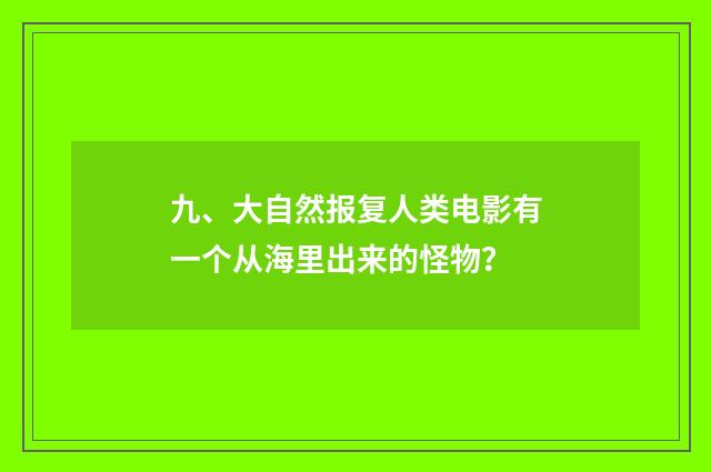 九、大自然报复人类电影有一个从海里出来的怪物?