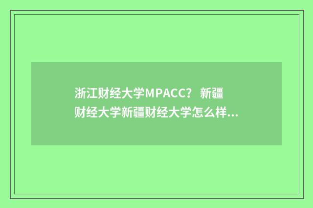 浙江财经大学MPACC? 新疆财经大学新疆财经大学怎么样?英文双语对照