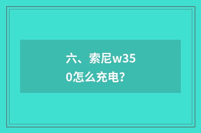 六、索尼w350怎么充电?