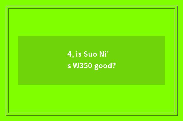 4, is Suo Ni's W350 good?