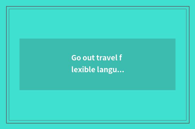 Go out travel flexible language?