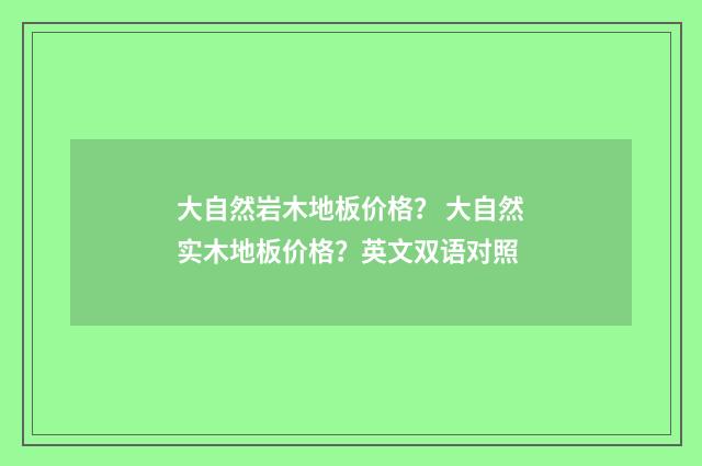 大自然岩木地板价格? 大自然实木地板价格?英文双语对照