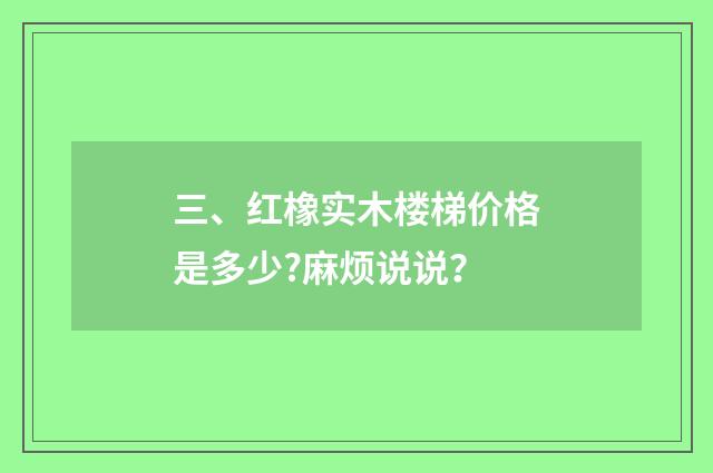 三、红橡实木楼梯价格是多少?麻烦说说？
