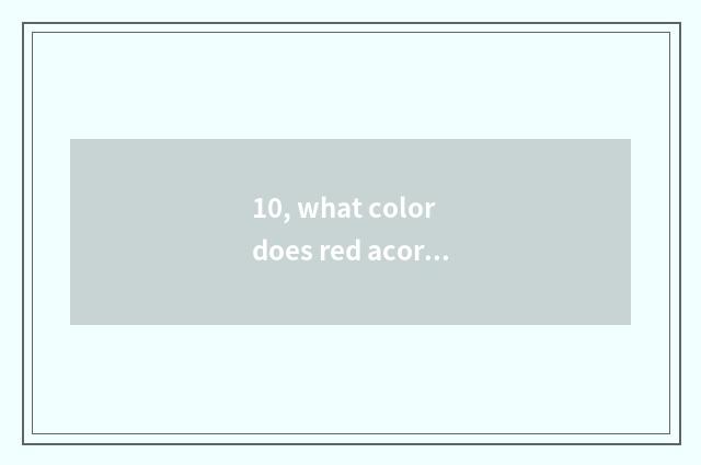 10, what color does red acorn wood do?