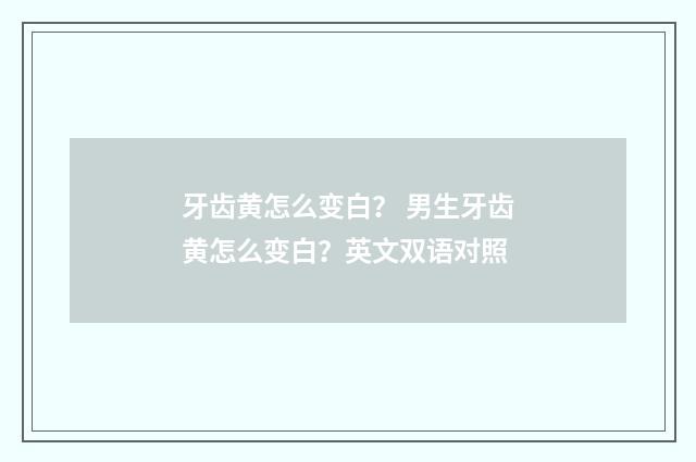 牙齿黄怎么变白? 男生牙齿黄怎么变白?英文双语对照