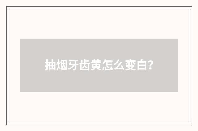 抽烟牙齿黄怎么变白?