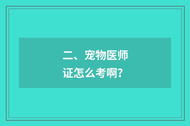 二、宠物医师证怎么考啊?