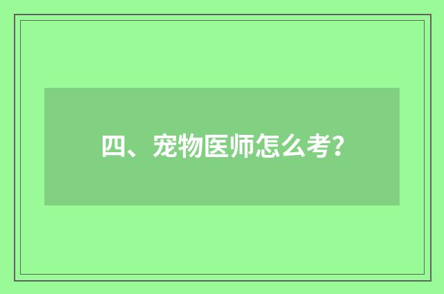 四、宠物医师怎么考？