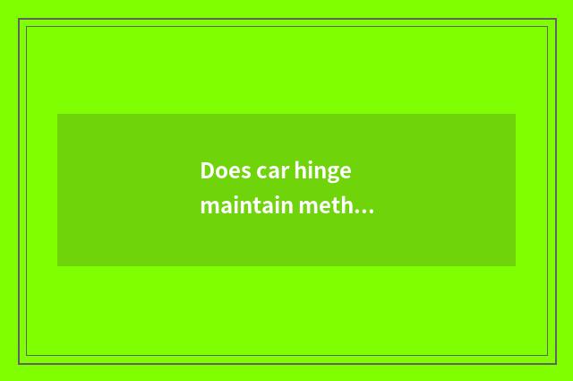 Does car hinge maintain method of lubrication?