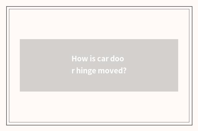 How is car door hinge moved?