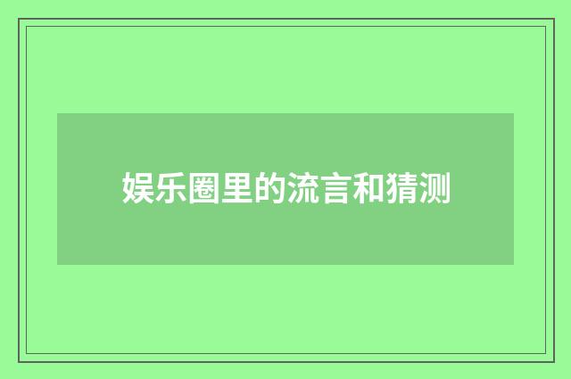 娱乐圈里的流言和猜测