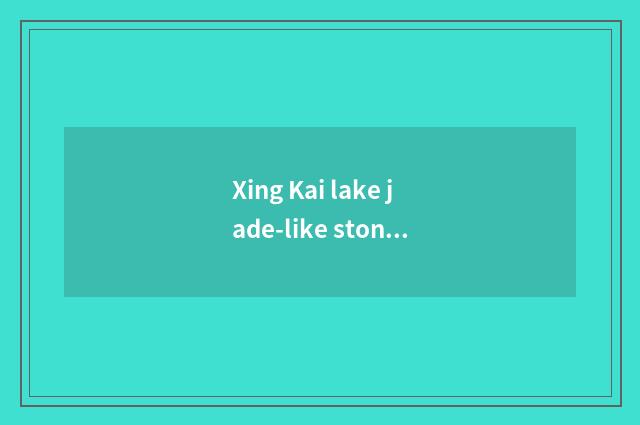 Xing Kai lake jade-like stone jade-like stone height?