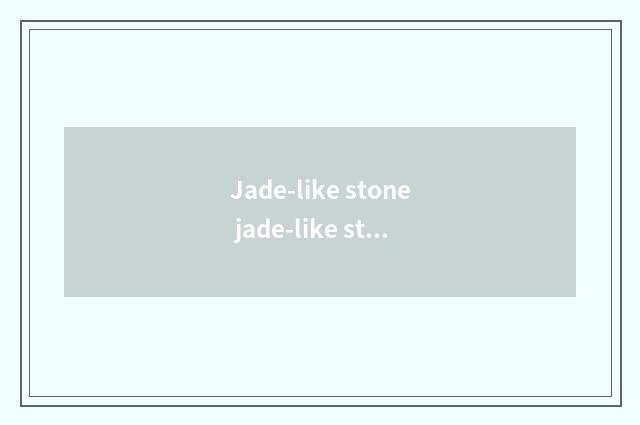 Jade-like stone jade-like stone phrasal?