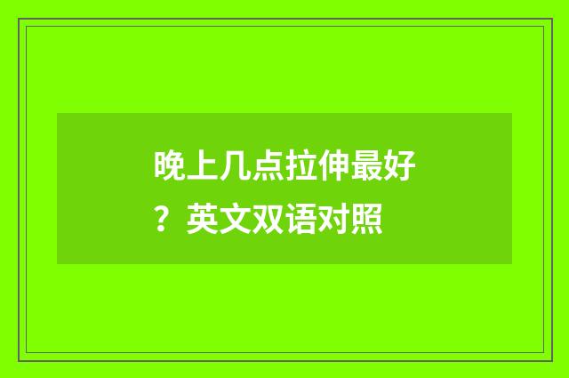 晚上几点拉伸最好？英文双语对照
