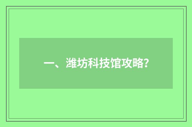 一、潍坊科技馆攻略?