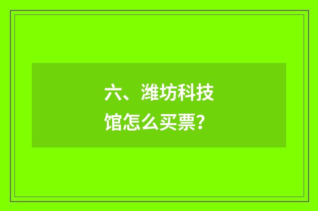 六、潍坊科技馆怎么买票？