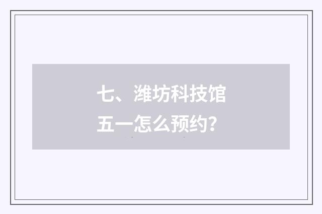 七、潍坊科技馆五一怎么预约?