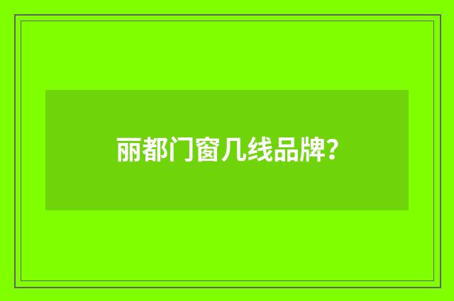 丽都门窗几线品牌?
