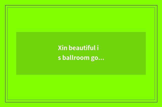 Xin beautiful is ballroom good?