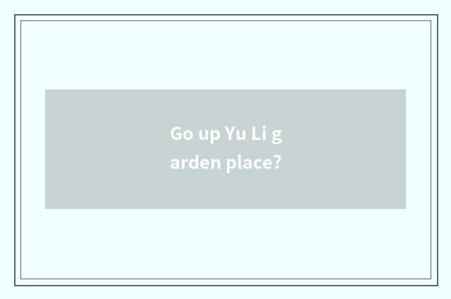 Go up Yu Li garden place?