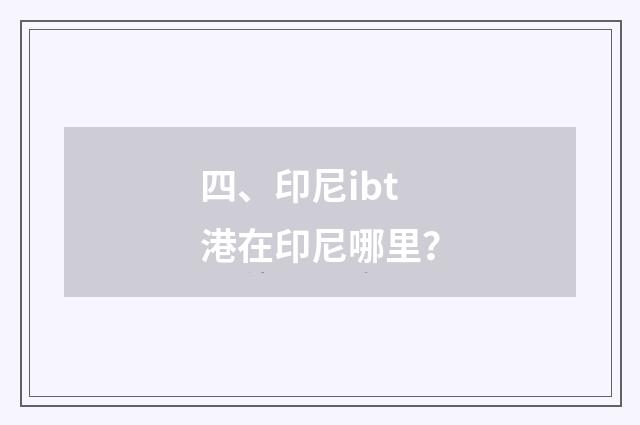 四、印尼ibt港在印尼哪里?