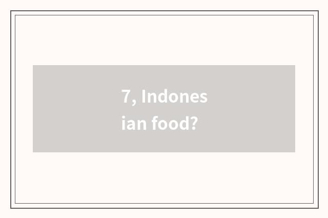 7, Indonesian food?