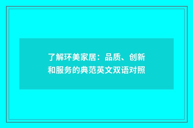 了解环美家居:品质、创新和服务的典范英文双语对照