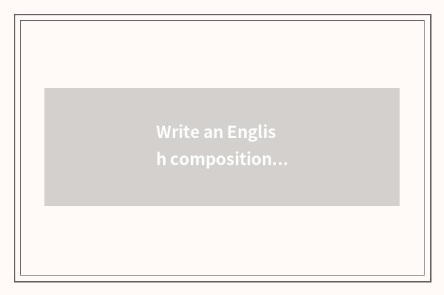 Write an English composition according to life common sense?