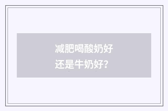 减肥喝酸奶好还是牛奶好？