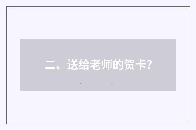 二、送给老师的贺卡?