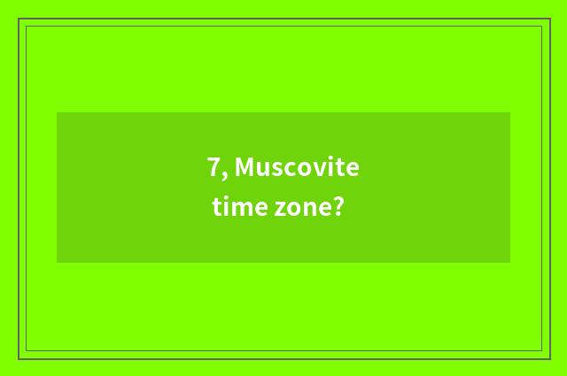 7, Muscovite time zone?