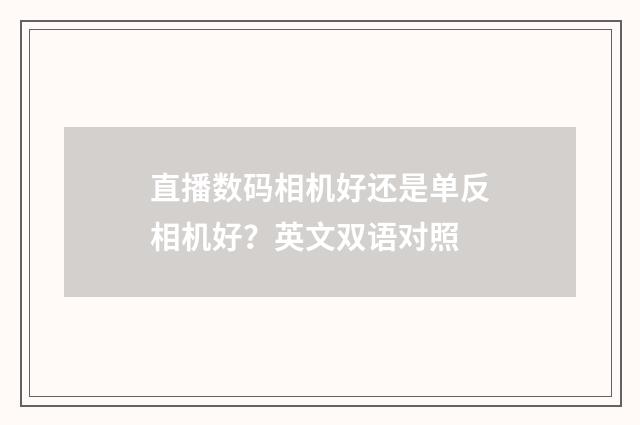直播数码相机好还是单反相机好？英文双语对照