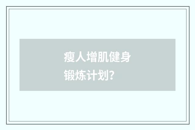 瘦人增肌健身锻炼计划？