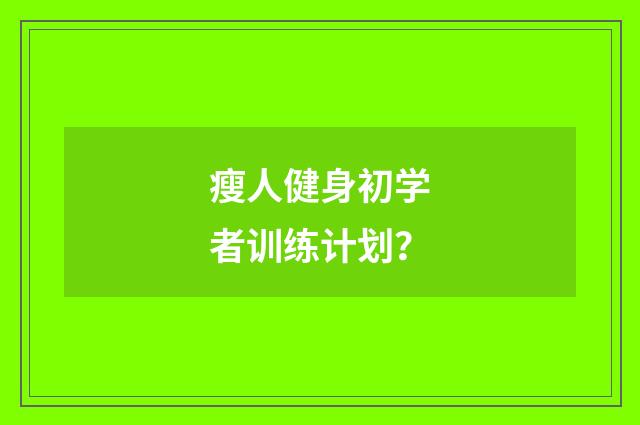 瘦人健身初学者训练计划？