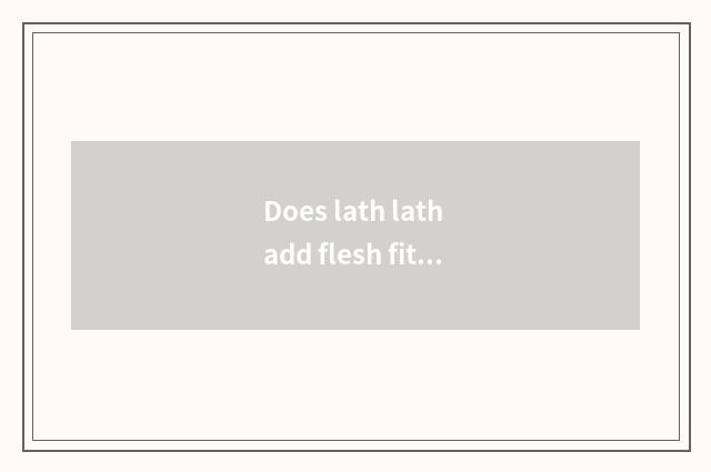 Does lath lath add flesh fitness to exercise a plan?