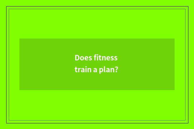 Does fitness train a plan?