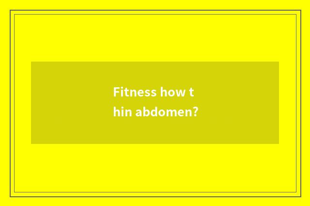 Fitness how thin abdomen?