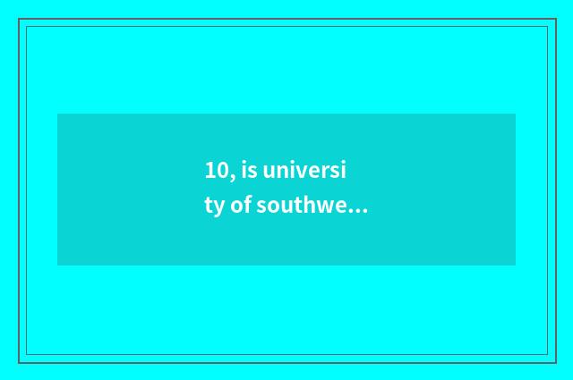 10, is university of southwest finance and economics protected grind what school