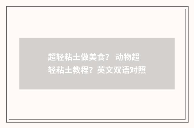超轻粘土做美食？ 动物超轻粘土教程？英文双语对照
