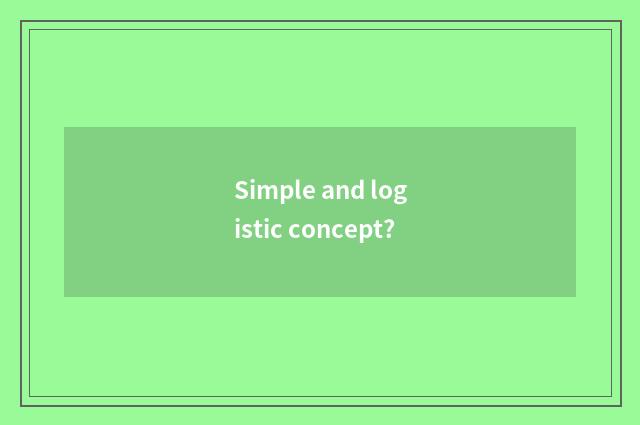 Simple and logistic concept?
