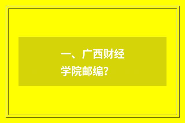 一、广西财经学院邮编？