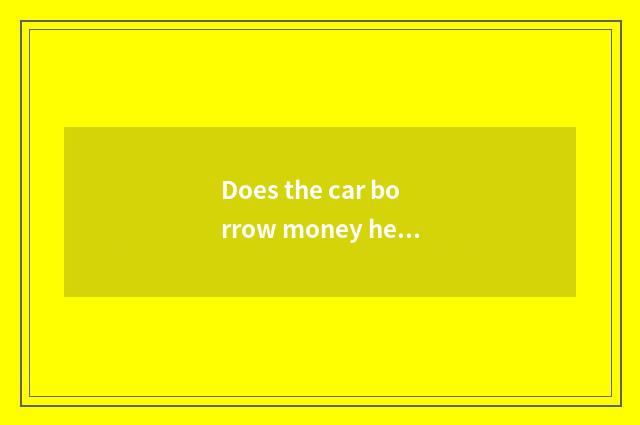 Does the car borrow money head pay a few into be to one's profit?