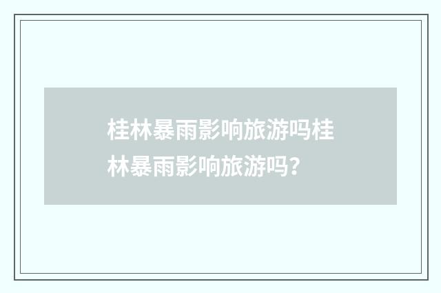 桂林暴雨影响旅游吗桂林暴雨影响旅游吗?