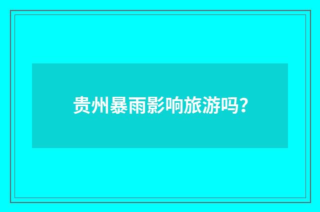 贵州暴雨影响旅游吗?