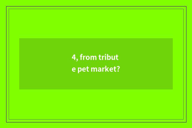 4, from tribute pet market?