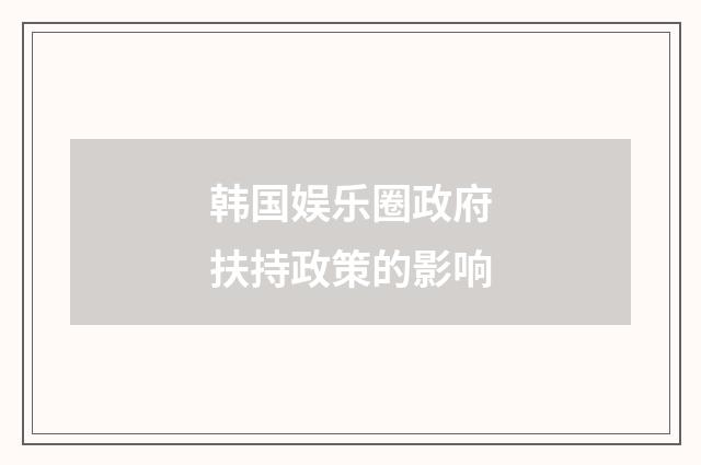 韩国娱乐圈政府扶持政策的影响